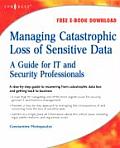 Managing Catastrophic Loss of Sensitive Data: A Guide for It and Security Professionals