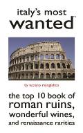 Italy's Most Wanted???: The Top 10 Book of Roman Ruins, Wonderful Wines, and Renaissance Rarities