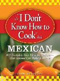 The "I Don't Know How to Cook" Book: Mexican: 300 Everyday Easy Mexican Recipes--That Anyone Can Make at Home!