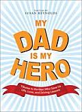 My Dad Is My Hero: Tributes to the Men Who Gave Us Life, Love, and Driving Lessons