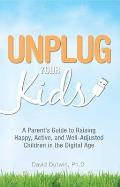 Unplug Your Kids: A Parent's Guide to Raising Happy, Active, and Well-Adjusted Children in the Digital Age