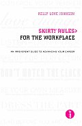 Skirt! Rules for the Workplace: An Irreverent Guide to Advancing Your Career