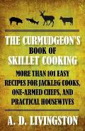 The Curmudgeon's Book of Skillet Cooking: More Than 101 Easy Recipes for Jackleg Cooks, One-Armed Chefs, and Practical Housewives