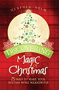 Discovering the Magic of Christmas: 75 Ways to Make Your Holidays More Meaningful