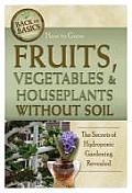 How to Grow Fruits, Vegetables & Houseplants Without Soil: The Secrets of Hydroponic Gardening Revealed (Back-To-Basics) Cover
