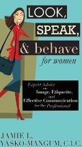 Look, Speak, & Behave for Women: Expert Advice on Image, Etiquette, and Effective Communication for the Professional Cover