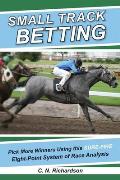Small Track Betting: Pick More Winners Using This Sure-Fire Eight-Point System of Race Analysis