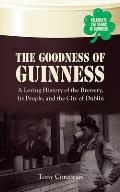 The Goodness of Guinness: A Loving History of the Brewery, It's People, and the City of Dublin