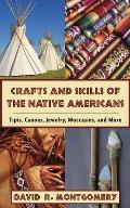 Crafts and Skills of the Native Americans: Tipis, Canoes, Jewelry, Moccasins, and More