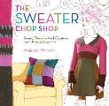 The Sweater Chop Shop: Sewing One-Of-A-Kind Creations from Recycled Sweaters Cover
