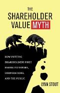 Shareholder Value Myth How Putting Shareholders First Harms Investors Corporations & the Public