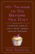 101 Things to Do before You Diet: Because Looking Great Isn't Just about Losing Weight