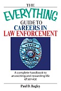 The Everything Guide To Careers In Law Enforcement: A Complete Handbook to an Exciting And Rewarding Life of Service