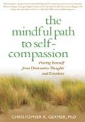 The Mindful Path to Self-Compassion: Freeing Yourself from Destructive Thoughts and Emotions