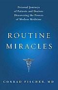 Routine Miracles: Personal Journeys of Patients and Doctors Discovering the Powers of Modern Medicine Cover