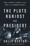 The Plots Against the President: FDR, a Nation in Crisis, and the Rise of the American Right