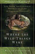 Where the Wild Things Were: Life, Death, and Ecological Wreckage in a Land of Vanishing Predators Cover