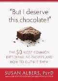 But I Deserve This Chocolate!: The Fifty Most Common Diet Derailing Excuses and How to Outwit Them
