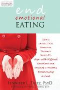 End Emotional Eating: Using Dialectical Behavior Therapy Skills to Cope with Difficult Emotions and Develop a Healthy Relationship to Food