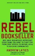 Rebel Bookseller: Why Indie Businesses Represent Everything You Want to Fight For -- From Free Speech to Buying Local to Building Communities Cover