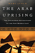 The Arab Uprising: The Unfinished Revolutions of the New Middle East