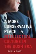 A More Conservative Place: Intellectual Culture in the Bush Era (Re-Mapping the Transnational: A Dartmouth Series in American)