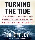 Turning the Tide: How a Small Band of Allied Sailors Defeated the U-Boats and Won the Battle of the Atlantic