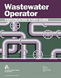 Wastewater Operator Certification Study Guide: A Guide to Preparing for Wastewater Treatment Certification Exams