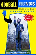 Oddball Illinois: A Guide to 450 Really Strange Places