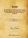 God - An Enquiry into the Nature of Man's Highest Ideal and a Solution of the Problem for the Standpoint of Science.