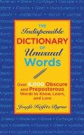 The Indispensable Dictionary Unusual Words: Over 6,000 Obscure and Preposterous Words to Know, Learn, and Love