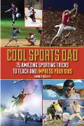 Cool Sports Dad: 75 Amazing Sporting Tricks to Teach and Impress Your Kids