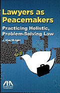 Lawyers as Peacemakers: Practicing Holistic, Problem-solving Law