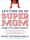Letting Go of Supermom: Dr. Mommy's "Get Real" Approach to a Balanced Life