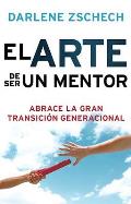 El Arte de Ser un Mentor: Abrace la Gran Transicion Generacional = The Art of Mentoring