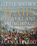 Little-Known Wars of Great and Lasting Impact: The Turning Points in Our History We Should Know More about