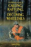 The Ultimate Guide to Calling, Rattling, and Decoying Whitetails