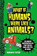 What If Humans Were Like Animals?: The Amazing and Disgusting Life You'd Lead as a Snake, Bird, Fish, or Worm!