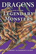 Dragons and Other Legendary Monsters: An Intrepid Wanderer's Guide