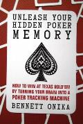 Unleash Your Hidden Poker Memory: How to Win at Texas Hold'em by Turning Your Brain Into a Poker Tracking Machine