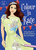 Colour in Kate: Pretty Pictures of the Divine Duchess to Colour and Complete