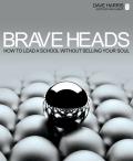 Brave Heads: How to Lead a School Without Selling Your Soul