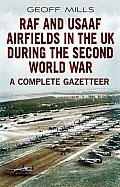 RAF and USAAF Airfields in the UK During the Second World War: A Complete Gazetteer Geoff Mills