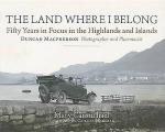 The Land Where I Belong: Fifty Years in Focus in the Highlands and Islands: Duncan MacPherson: Photographer and Pharmacist: 1882-1966