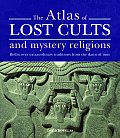 The Atlas of Lost Cults and Mystery Religions: Rediscover Extraordinary Traditions from the Dawn of Time