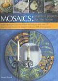 Mosaics: Practical Projects for the Home: Stylish Ideas and Easy-To-Follow Techniques with Over 25 Step-By-Step Decorative Designs and Over 350 Photog