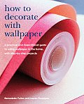 How to Decorate with Wallpaper: A Practical and Inspirational Guide to Using Wallpaper in the Home, with Step-By-Step Projects