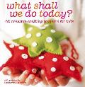 What Shall We Do Today: 60 Creative Crafting Projects for Kids