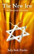 The New Jew: A Story Of Conversion by Sally Srok Friedes