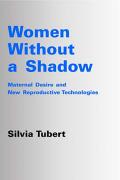 Women Without a Shadow Maternal Desire and Assisted Reproductive Technologies
